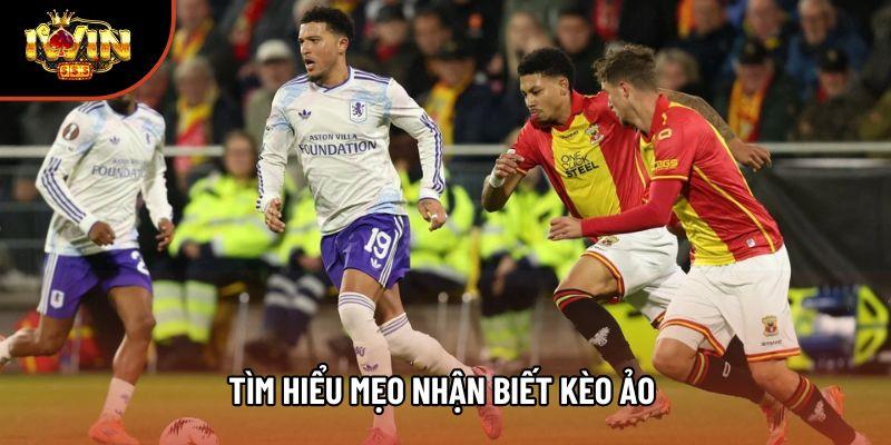 Tìm hiểu mẹo nhận biết kèo ảo 